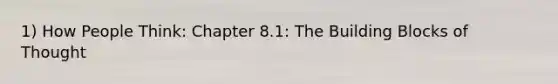 1) How People Think: Chapter 8.1: The Building Blocks of Thought
