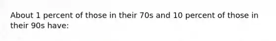 About 1 percent of those in their 70s and 10 percent of those in their 90s have: