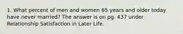 1. What percent of men and women 65 years and older today have never married? The answer is on pg. 437 under Relationship Satisfaction in Later Life.