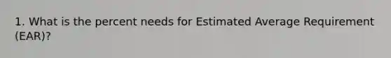 1. What is the percent needs for Estimated Average Requirement (EAR)?