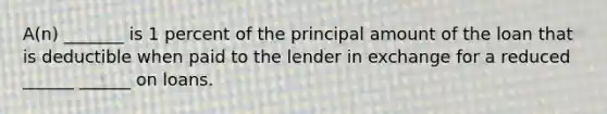 A(n) _______ is 1 percent of the principal amount of the loan that is deductible when paid to the lender in exchange for a reduced ______ ______ on loans.