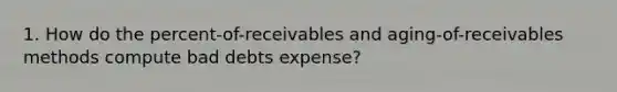 1. How do the percent-of-receivables and aging-of-receivables methods compute bad debts expense?