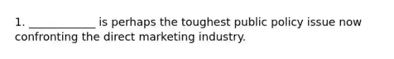 1. ____________ is perhaps the toughest public policy issue now confronting the direct marketing industry.