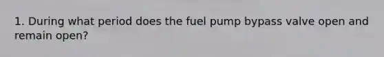 1. During what period does the fuel pump bypass valve open and remain open?