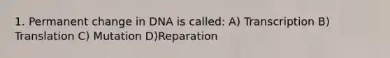 1. Permanent change in DNA is called: A) Transcription B) Translation C) Mutation D)Reparation