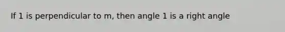 If 1 is perpendicular to m, then angle 1 is a right angle