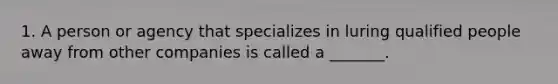 1. A person or agency that specializes in luring qualified people away from other companies is called a _______.