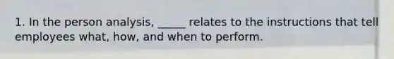 1. In the person analysis, _____ relates to the instructions that tell employees what, how, and when to perform.