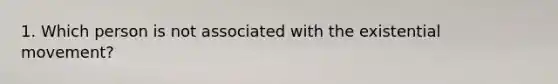 1. Which person is not associated with the existential movement?