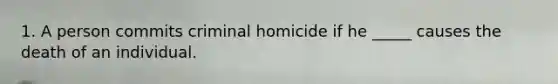 1. A person commits criminal homicide if he _____ causes the death of an individual.