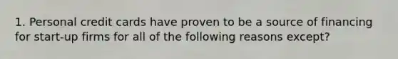 1. Personal credit cards have proven to be a source of financing for start-up firms for all of the following reasons except?