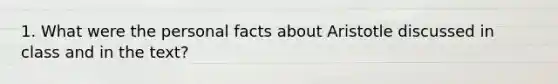 1. What were the personal facts about Aristotle discussed in class and in the text?