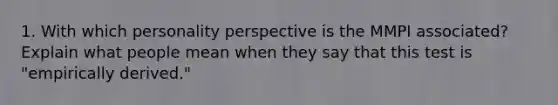 1. With which personality perspective is the MMPI associated? Explain what people mean when they say that this test is "empirically derived."