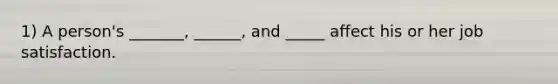 1) A person's _______, ______, and _____ affect his or her job satisfaction.