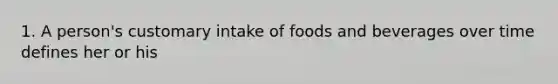 1. A person's customary intake of foods and beverages over time defines her or his