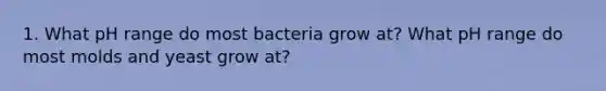 1. What pH range do most bacteria grow at? What pH range do most molds and yeast grow at?