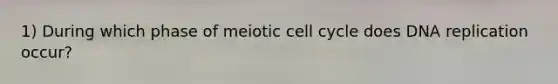 1) During which phase of meiotic <a href='https://www.questionai.com/knowledge/keQNMM7c75-cell-cycle' class='anchor-knowledge'>cell cycle</a> does <a href='https://www.questionai.com/knowledge/kofV2VQU2J-dna-replication' class='anchor-knowledge'>dna replication</a> occur?