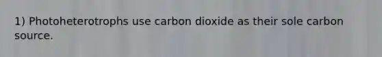 1) Photoheterotrophs use carbon dioxide as their sole carbon source.