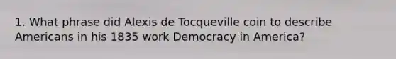 1. What phrase did Alexis de Tocqueville coin to describe Americans in his 1835 work Democracy in America?