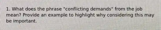 1. What does the phrase "conflicting demands" from the job mean? Provide an example to highlight why considering this may be important.