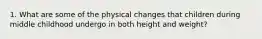 1. What are some of the physical changes that children during middle childhood undergo in both height and weight?