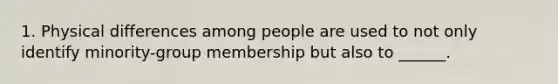 1. Physical differences among people are used to not only identify minority-group membership but also to ______.