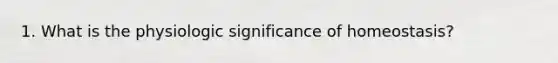 1. What is the physiologic significance of homeostasis?
