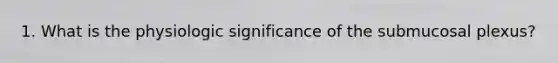 1. What is the physiologic significance of the submucosal plexus?