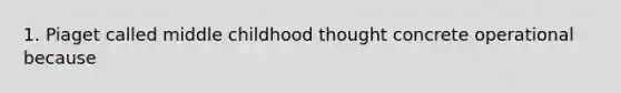 1. Piaget called middle childhood thought concrete operational because