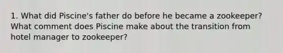 1. What did Piscine's father do before he became a zookeeper? What comment does Piscine make about the transition from hotel manager to zookeeper?