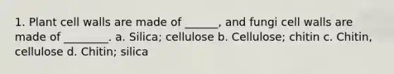 1. Plant cell walls are made of ______, and fungi cell walls are made of ________. a. Silica; cellulose b. Cellulose; chitin c. Chitin, cellulose d. Chitin; silica