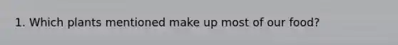 1. Which plants mentioned make up most of our food?