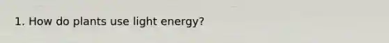 1. How do plants use light energy?