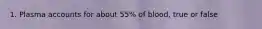 1. Plasma accounts for about 55% of blood, true or false