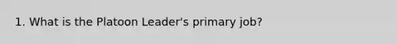 1. What is the Platoon Leader's primary job?