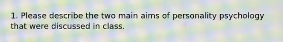 1. Please describe the two main aims of personality psychology that were discussed in class.