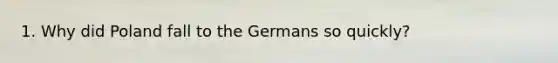 1. Why did Poland fall to the Germans so quickly?