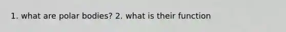 1. what are polar bodies? 2. what is their function