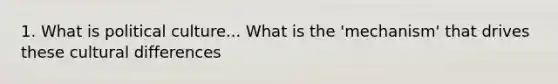1. What is political culture... What is the 'mechanism' that drives these cultural differences