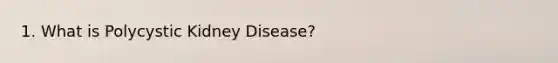 1. What is Polycystic Kidney Disease?