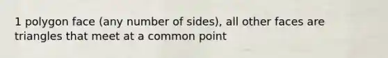 1 polygon face (any number of sides), all other faces are triangles that meet at a common point