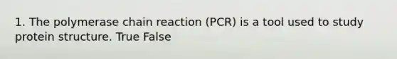 1. The polymerase chain reaction (PCR) is a tool used to study protein structure. True False