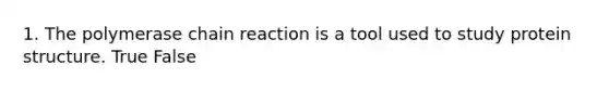 1. The polymerase chain reaction is a tool used to study protein structure. True False