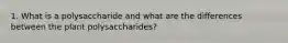1. What is a polysaccharide and what are the differences between the plant polysaccharides?