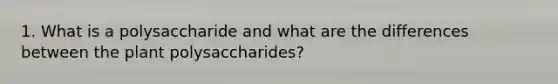 1. What is a polysaccharide and what are the differences between the plant polysaccharides?