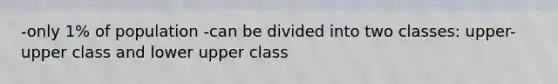 -only 1% of population -can be divided into two classes: upper-upper class and lower upper class