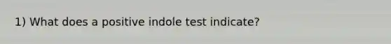 1) What does a positive indole test indicate?