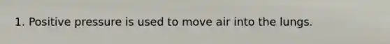 1. Positive pressure is used to move air into the lungs.