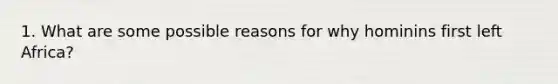 1. What are some possible reasons for why hominins first left Africa?