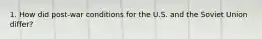 1. How did post-war conditions for the U.S. and the Soviet Union differ?